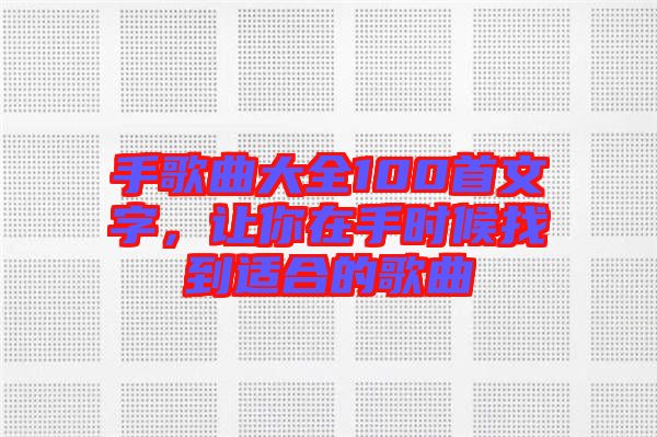 手歌曲大全100首文字,讓你在手時候找到適合的歌曲