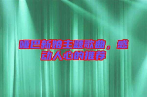 啞巴新娘主題歌曲,感動(dòng)人心的推薦