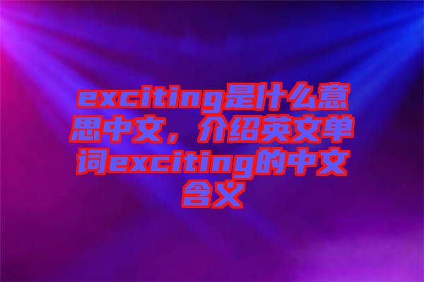 exciting是什么意思中文，介紹英文單詞exciting的中文含義