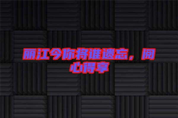 麗江今你將誰遺忘，閱心得享