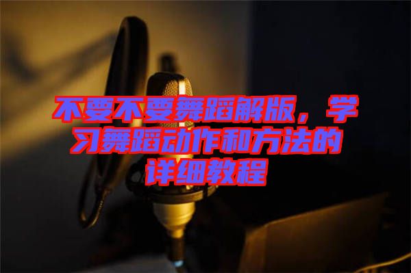 不要不要舞蹈解版，學習舞蹈動作和方法的詳細教程