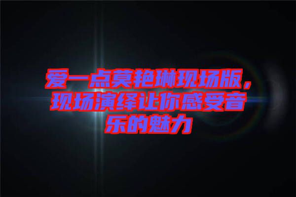 愛(ài)一點(diǎn)莫艷琳現(xiàn)場(chǎng)版,現(xiàn)場(chǎng)演繹讓你感受音樂(lè)的魅力
