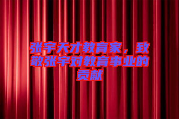 張宇天才教育家,致敬張宇對教育事業(yè)的貢獻