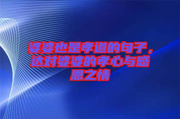 婆婆也是孝道的句子,達對婆婆的孝心與感恩之情