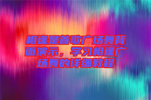 相逢是首歌廣場舞背面演示,學習相逢廣場舞的詳細教程