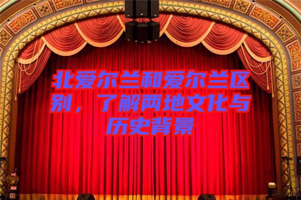 北愛爾蘭和愛爾蘭區別,了解兩地文化與歷史背景
