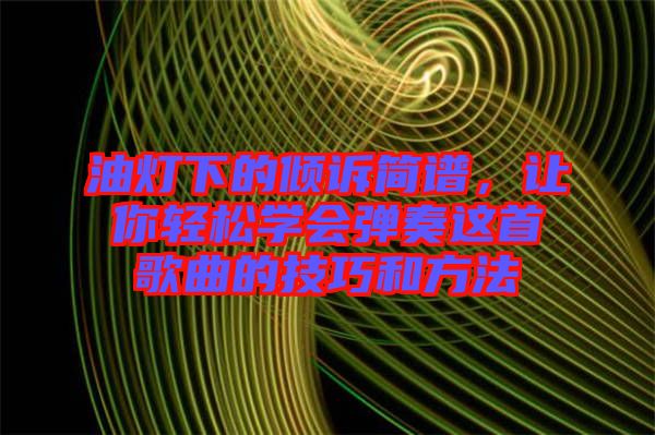 油燈下的傾訴簡譜，讓你輕松學(xué)會彈奏這首歌曲的技巧和方法