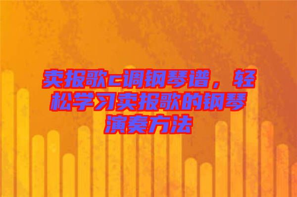 賣(mài)報(bào)歌c調(diào)鋼琴譜,輕松學(xué)習(xí)賣(mài)報(bào)歌的鋼琴演奏方法