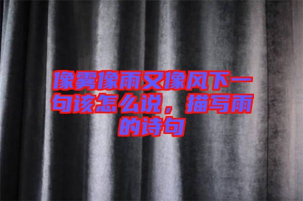 像霧像雨又像風下一句該怎么說，描寫雨的詩句