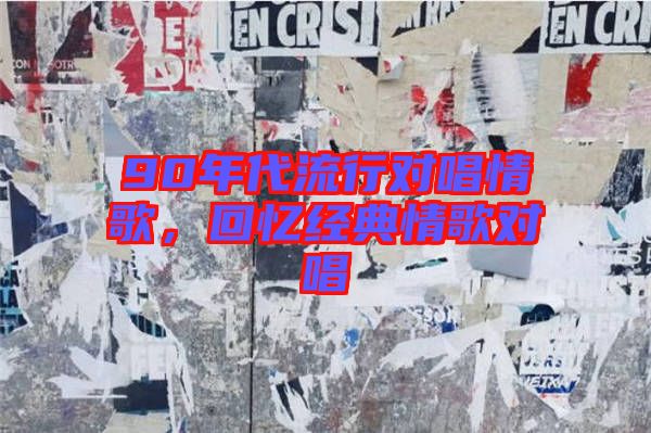90年代流行對(duì)唱情歌，回憶經(jīng)典情歌對(duì)唱