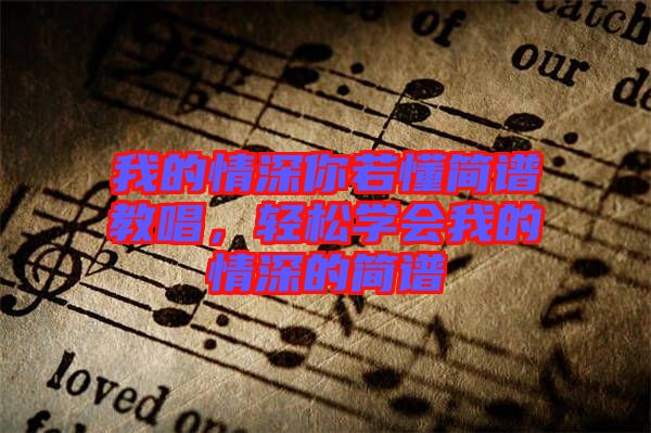 我的情深你若懂簡譜教唱，輕松學會我的情深的簡譜