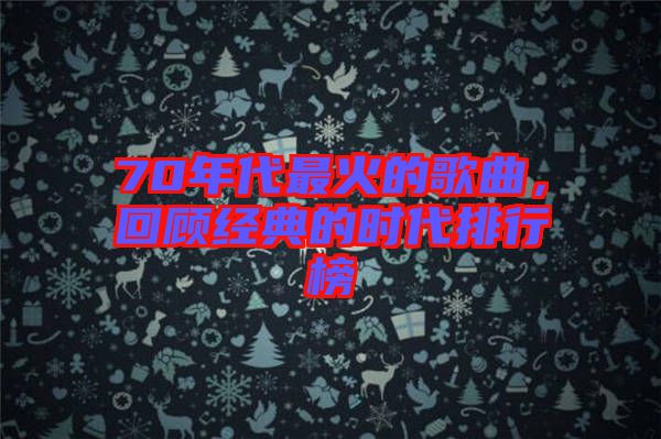 70年代最火的歌曲,回顧經(jīng)典的時代排行榜