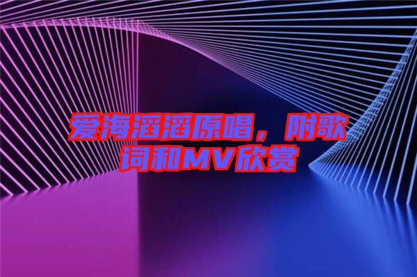 愛海滔滔原唱，附歌詞和MV欣賞