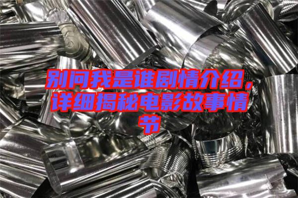 別問我是誰劇情介紹,詳細揭秘電影故事情節(jié)