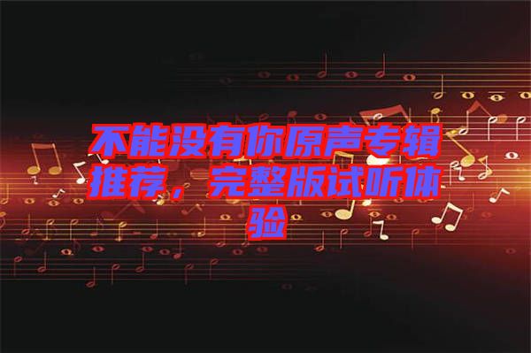 不能沒有你原聲專輯推薦，完整版試聽體驗(yàn)
