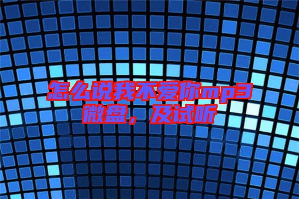 怎么說(shuō)我不愛(ài)你mp3微盤(pán)，及試聽(tīng)
