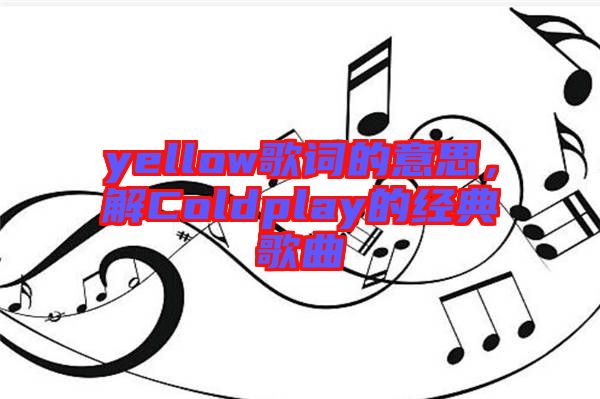 yellow歌詞的意思,解Coldplay的經典歌曲