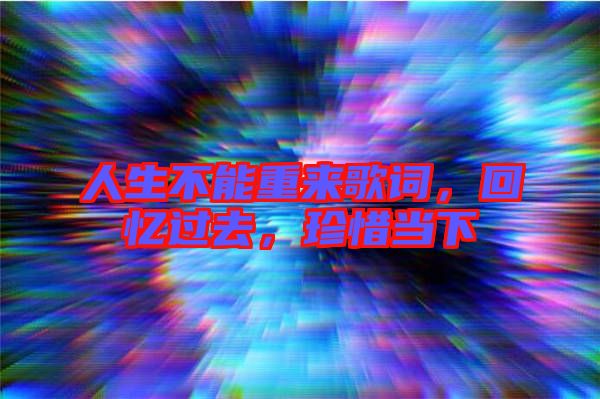 人生不能重來歌詞,回憶過去,珍惜當下