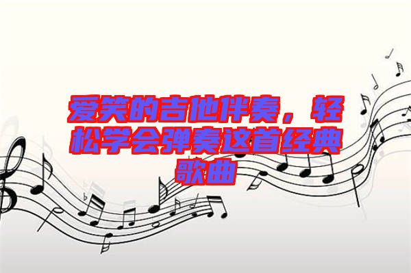 愛笑的吉他伴奏,輕松學會彈奏這首經(jīng)典歌曲