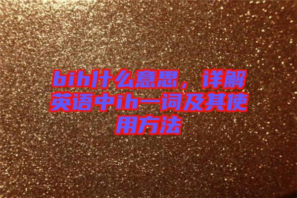 bih什么意思，詳解英語中ih一詞及其使用方法