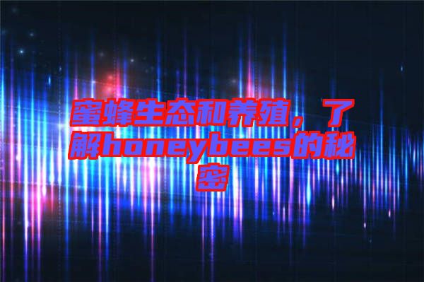 蜜蜂生態和養殖,了解honeybees的秘密
