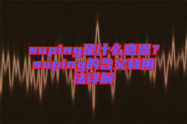suping是什么意思？suping的含義和用法詳解