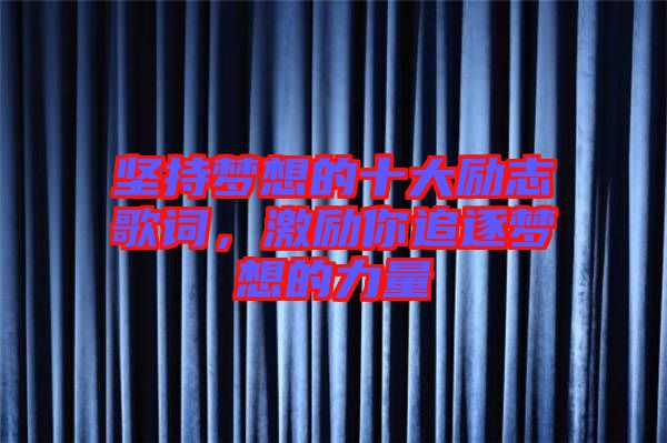 堅(jiān)持夢(mèng)想的十大勵(lì)志歌詞,激勵(lì)你追逐夢(mèng)想的力量