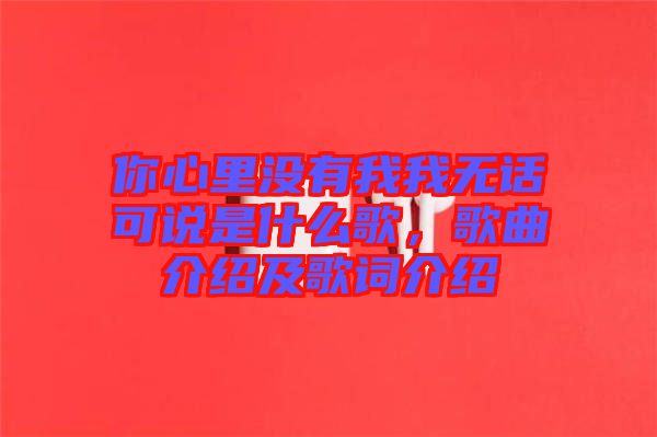 你心里沒(méi)有我我無(wú)話可說(shuō)是什么歌,歌曲介紹及歌詞介紹