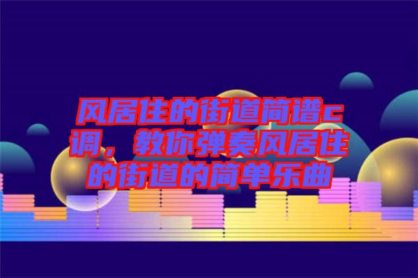 風居住的街道簡譜c調，教你彈奏風居住的街道的簡單樂曲