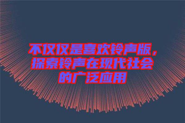 不僅僅是喜歡鈴聲版,探索鈴聲在現代社會的廣泛應用