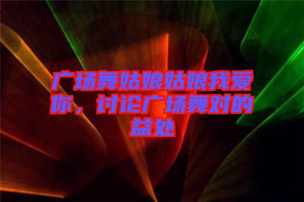 廣場舞姑娘姑娘我愛你,討論廣場舞對的益處