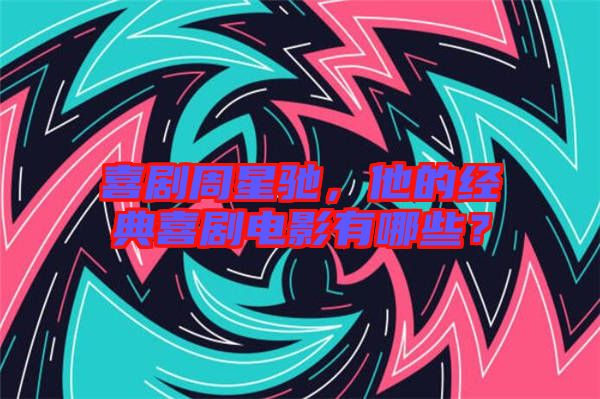 喜劇周星馳，他的經典喜劇電影有哪些？