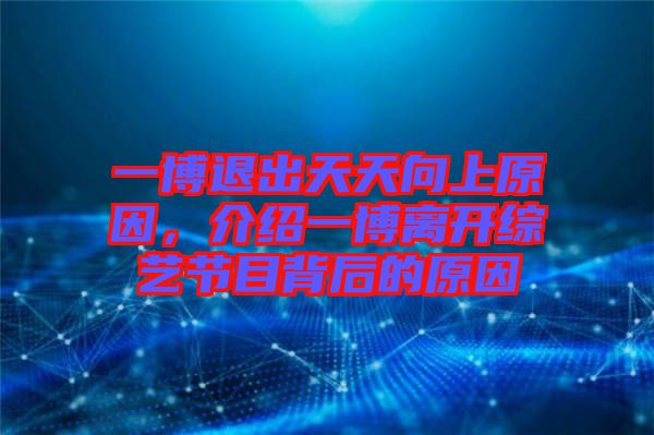 一博退出天天向上原因，介紹一博離開綜藝節目背后的原因