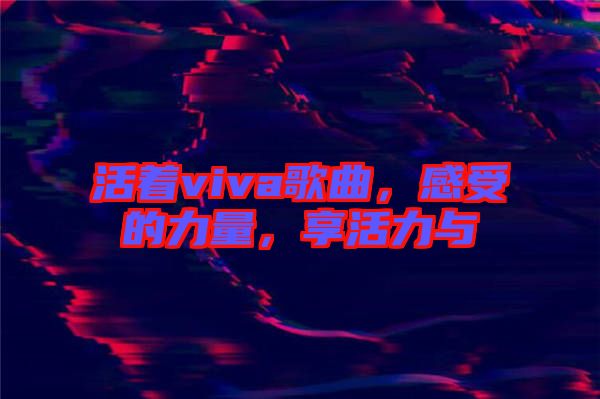 活著viva歌曲，感受的力量，享活力與