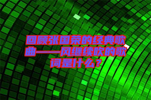 回顧張國榮的經(jīng)典歌曲——風(fēng)繼續(xù)吹的歌詞是什么？