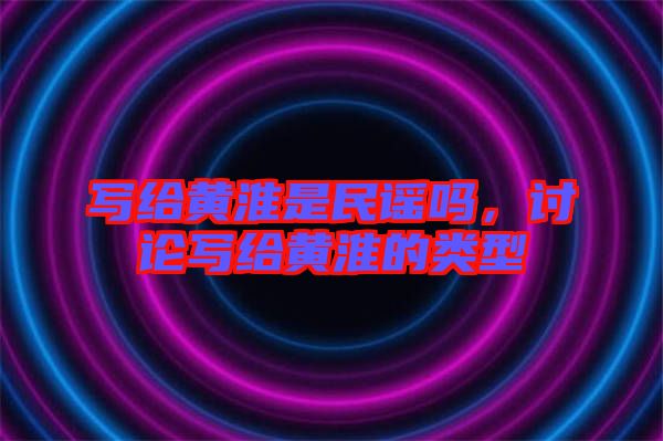 寫(xiě)給黃淮是民謠嗎,討論寫(xiě)給黃淮的類型