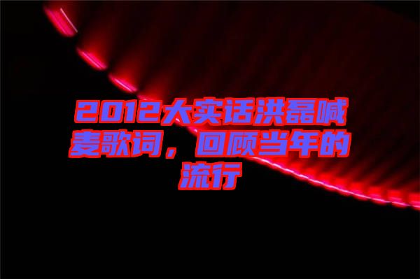 2012大實話洪磊喊麥歌詞，回顧當年的流行