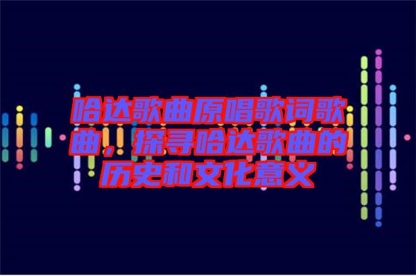 哈達(dá)歌曲原唱歌詞歌曲,探尋哈達(dá)歌曲的歷史和文化意義