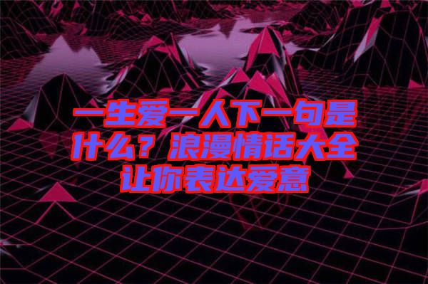 一生愛一人下一句是什么？浪漫情話大全讓你表達愛意