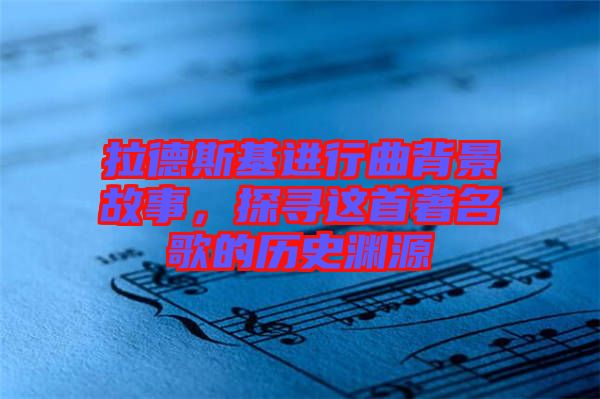 拉德斯基進行曲背景故事,探尋這首著名歌的歷史淵源