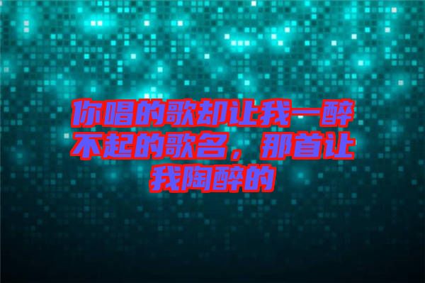 你唱的歌卻讓我一醉不起的歌名,那首讓我陶醉的