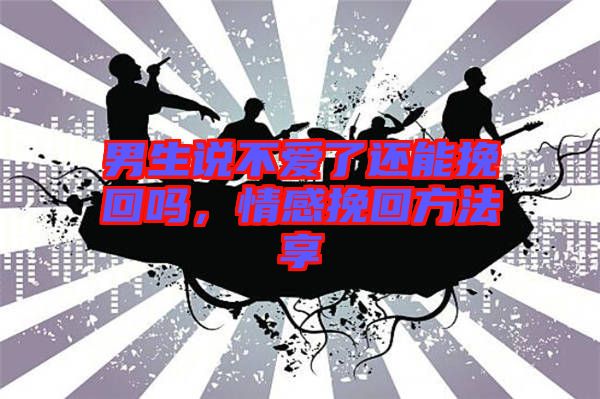 男生說不愛了還能挽回嗎,情感挽回方法享