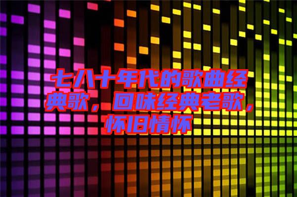 七八十年代的歌曲經(jīng)典歌，回味經(jīng)典老歌，懷舊情懷