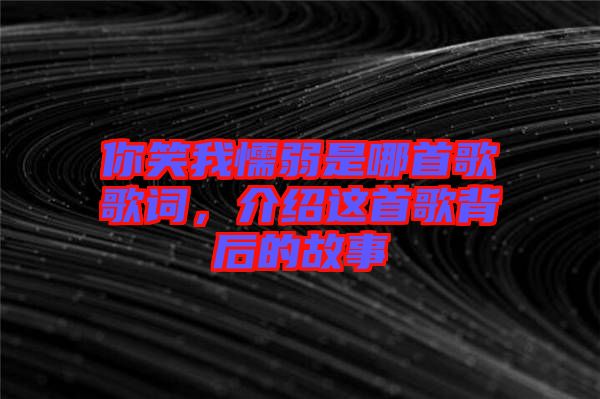 你笑我懦弱是哪首歌歌詞，介紹這首歌背后的故事