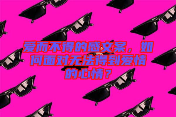 愛(ài)而不得的感文案,如何面對(duì)無(wú)法得到愛(ài)情的心情?
