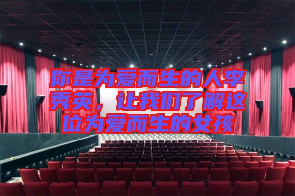 你是為愛而生的人李秀英，讓我們了解這位為愛而生的女孩