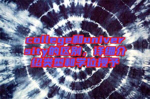 college和university的區(qū)別,詳細(xì)介紹類型和學(xué)位授予
