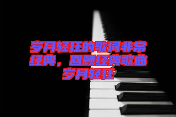 歲月輕狂的歌詞非常經(jīng)典,回顧經(jīng)典歌曲歲月輕狂