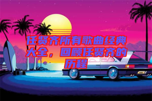 任賢齊所有歌曲經(jīng)典大全,回顧任賢齊的歷程