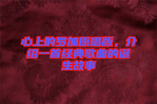 心上的羅加原唱版，介紹一首經典歌曲的誕生故事
